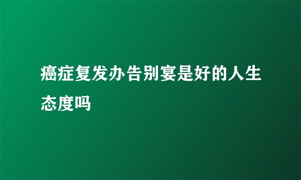 癌症复发办告别宴是好的人生态度吗