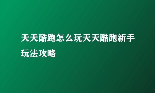 天天酷跑怎么玩天天酷跑新手玩法攻略