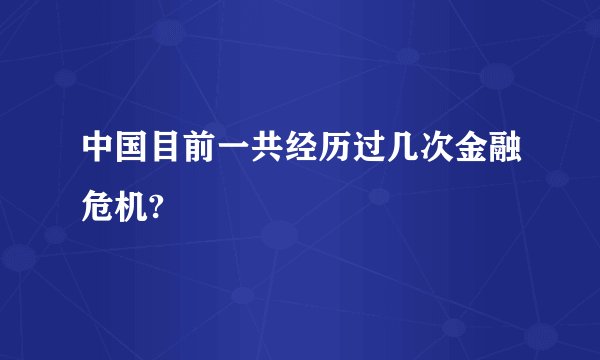中国目前一共经历过几次金融危机?