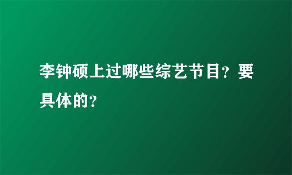 李钟硕上过哪些综艺节目？要具体的？