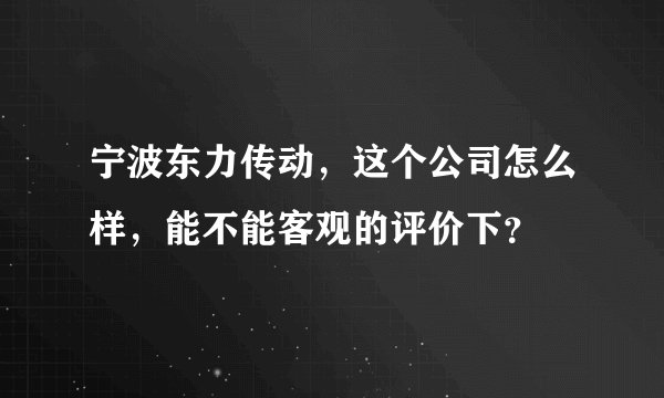 宁波东力传动，这个公司怎么样，能不能客观的评价下？