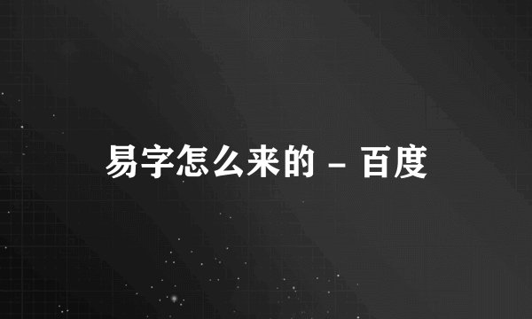 易字怎么来的 - 百度