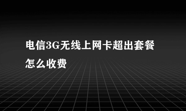 电信3G无线上网卡超出套餐怎么收费