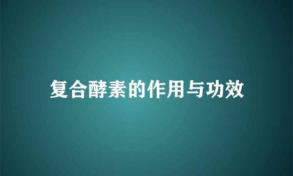 复合酵素的作用与功效