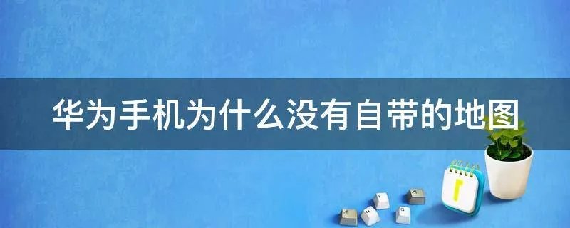 华为手机为什么没有自带的地图