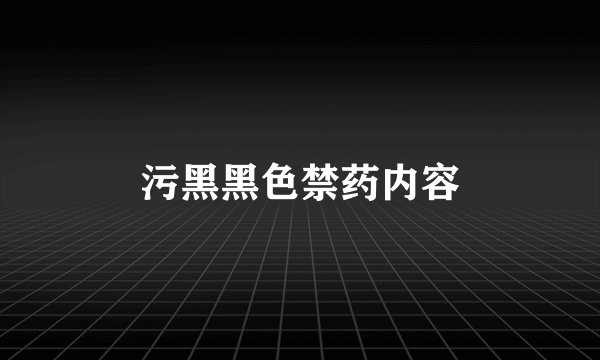 污黑黑色禁药内容