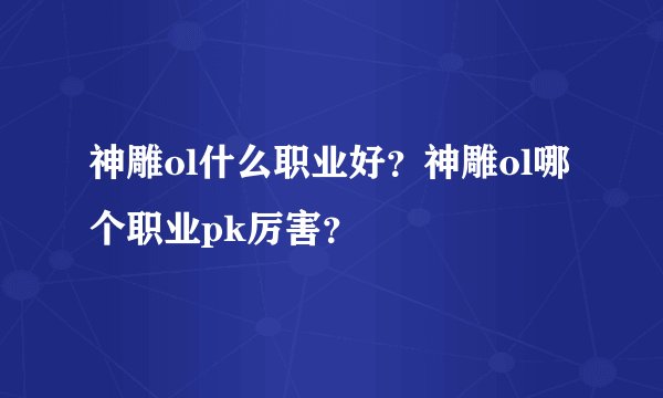 神雕ol什么职业好?神雕ol哪个职业pk厉害?