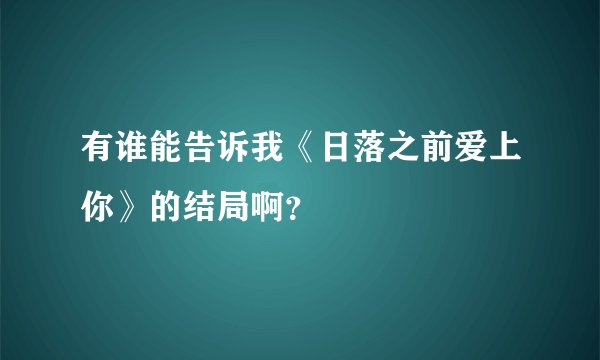 有谁能告诉我《日落之前爱上你》的结局啊？