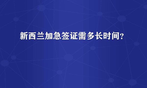 新西兰加急签证需多长时间？