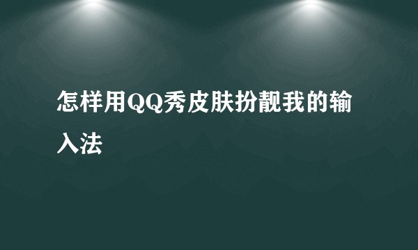 怎样用QQ秀皮肤扮靓我的输入法