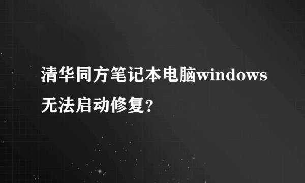 清华同方笔记本电脑windows无法启动修复?