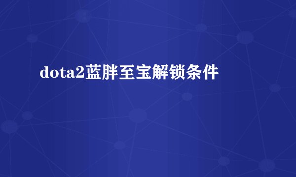 dota2蓝胖至宝解锁条件