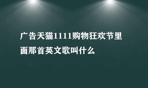 广告天猫1111购物狂欢节里面那首英文歌叫什么