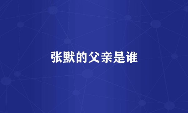 张默的父亲是谁