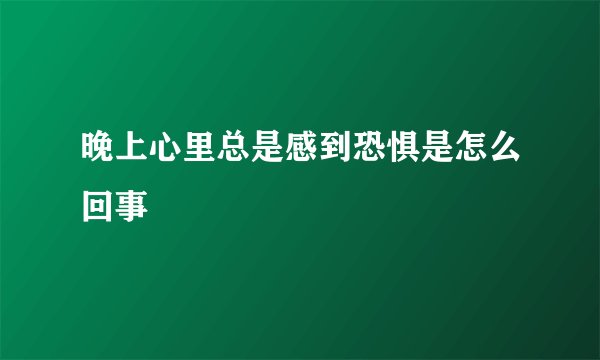 晚上心里总是感到恐惧是怎么回事