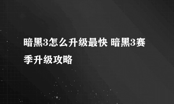 暗黑3怎么升级最快 暗黑3赛季升级攻略