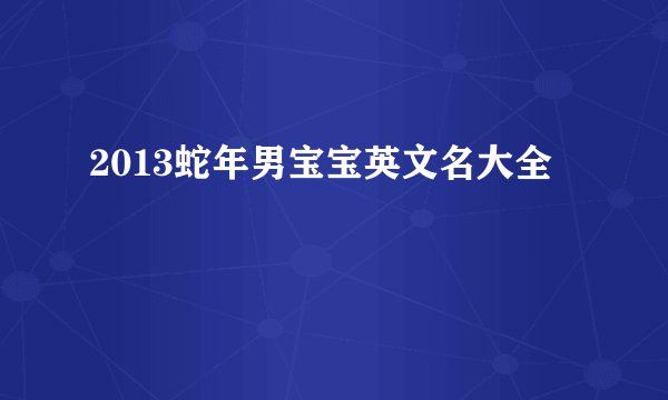 2013蛇年男宝宝英文名大全