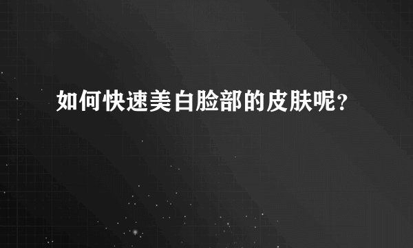 如何快速美白脸部的皮肤呢？