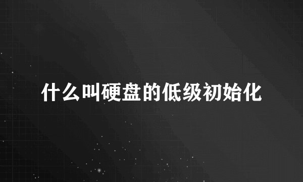什么叫硬盘的低级初始化