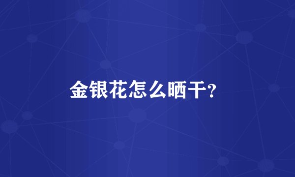 金银花怎么晒干？
