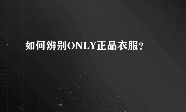 如何辨别ONLY正品衣服？