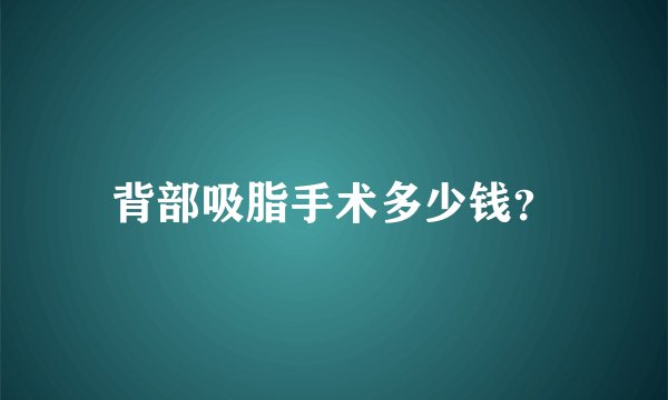 背部吸脂手术多少钱?