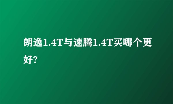 朗逸1.4T与速腾1.4T买哪个更好?