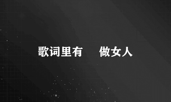 歌词里有     做女人