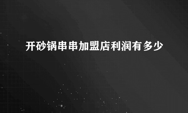 开砂锅串串加盟店利润有多少