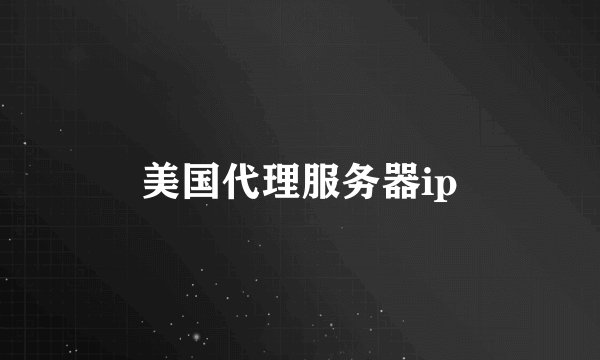 美国代理服务器ip
