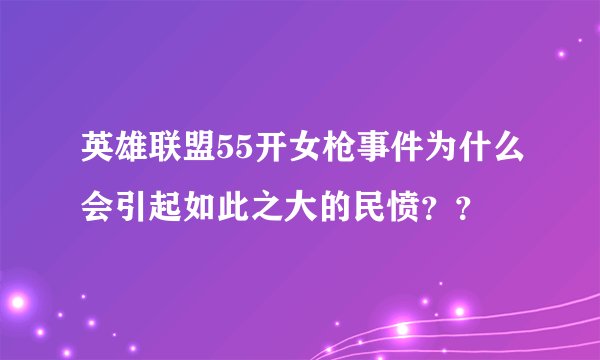 英雄联盟55开女枪事件为什么会引起如此之大的民愤??