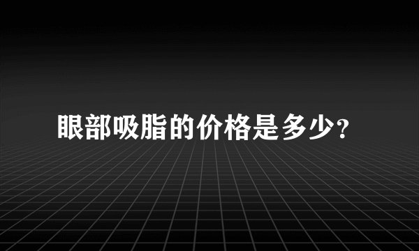 眼部吸脂的价格是多少?