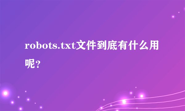 robots.txt文件到底有什么用呢?