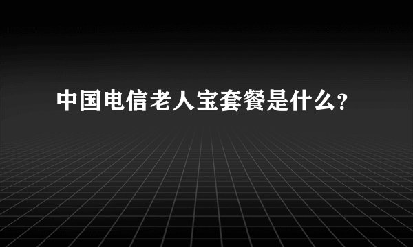 中国电信老人宝套餐是什么？