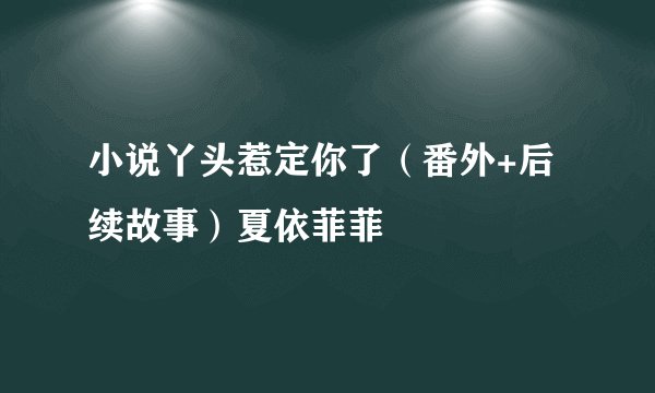 小说丫头惹定你了（番外+后续故事）夏依菲菲
