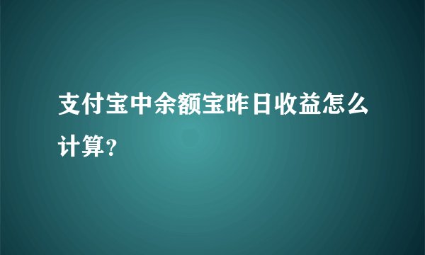 支付宝中余额宝昨日收益怎么计算？