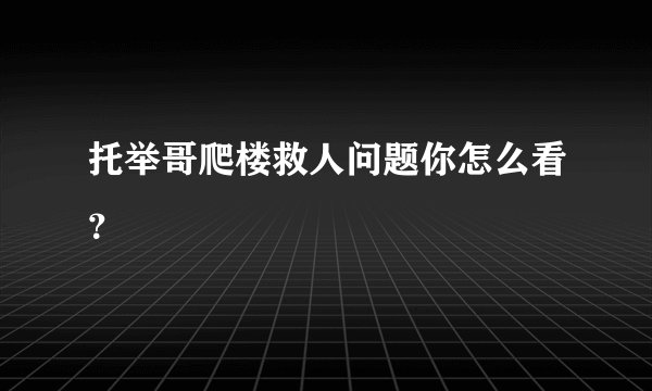 托举哥爬楼救人问题你怎么看?
