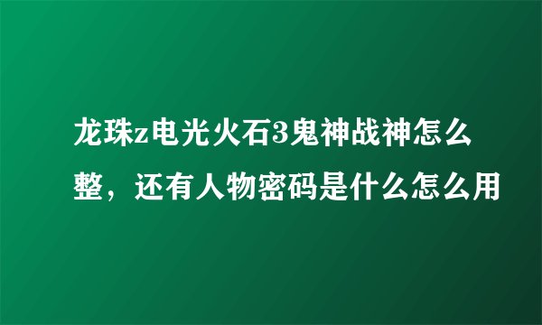 龙珠z电光火石3鬼神战神怎么整，还有人物密码是什么怎么用