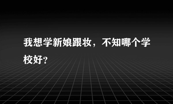 我想学新娘跟妆，不知哪个学校好？
