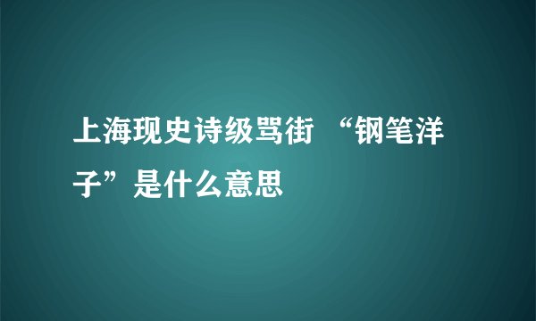 上海现史诗级骂街 “钢笔洋子”是什么意思