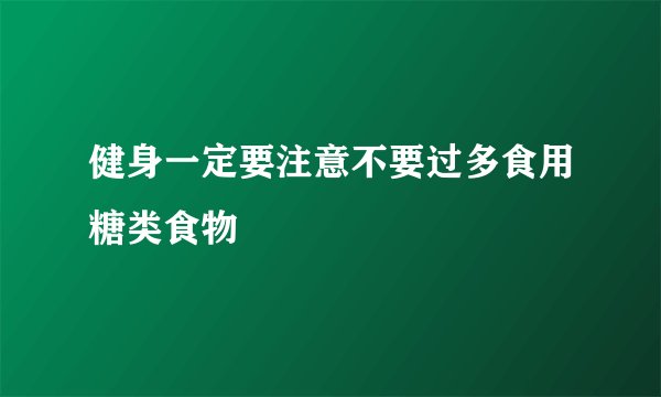 健身一定要注意不要过多食用糖类食物