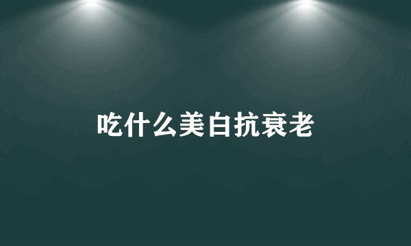 吃什么美白抗衰老