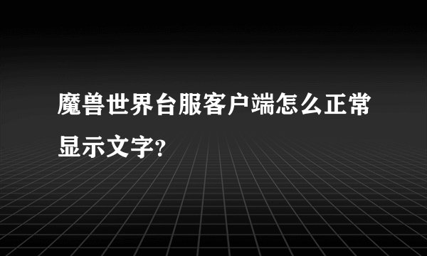 魔兽世界台服客户端怎么正常显示文字？