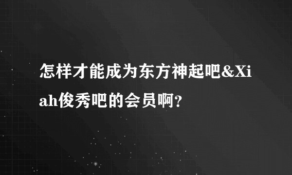 怎样才能成为东方神起吧&Xiah俊秀吧的会员啊？