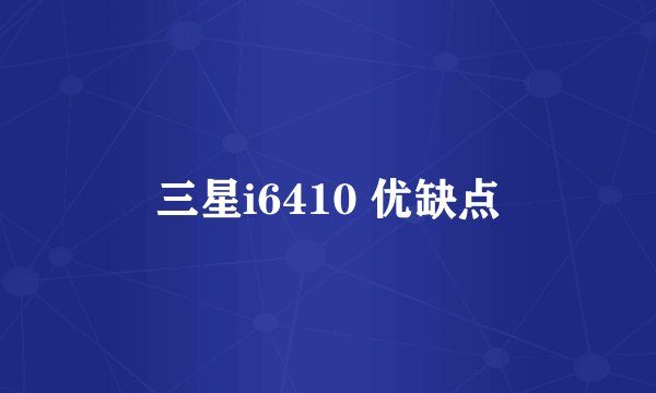 三星i6410 优缺点