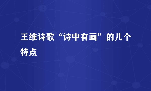 王维诗歌“诗中有画”的几个特点