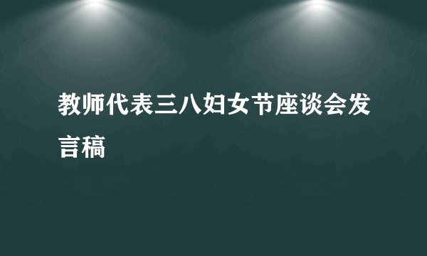 教师代表三八妇女节座谈会发言稿