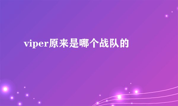 viper原来是哪个战队的