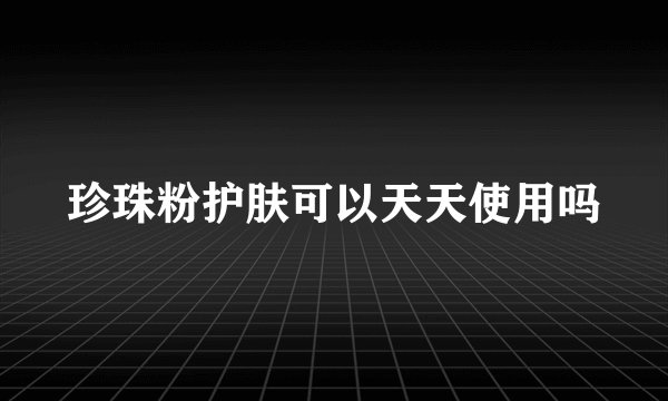 珍珠粉护肤可以天天使用吗