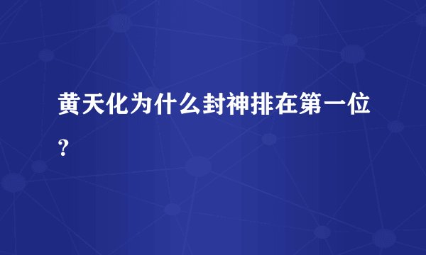 黄天化为什么封神排在第一位?